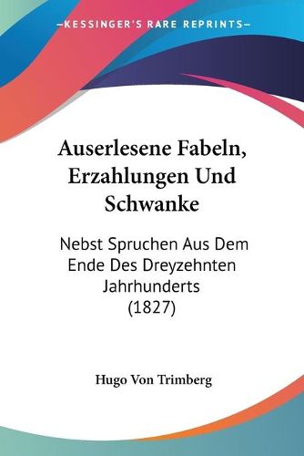 Cover image for Auserlesene Fabeln, Erzahlungen Und Schwanke: Nebst Spruchen Aus Dem Ende Des Dreyzehnten Jahrhunderts (1827)