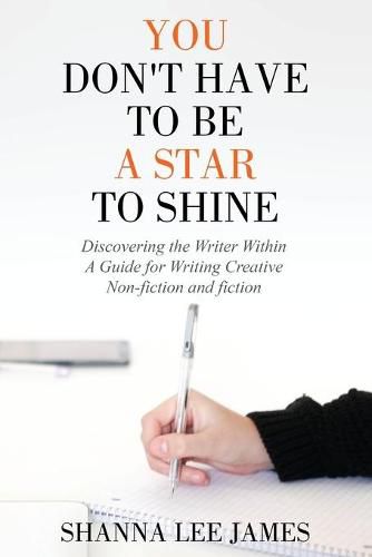 You Don't Have to Be a Star to Shine: Discovering the Writer Within/ A Guide for Writing Creative Non-fiction and fiction