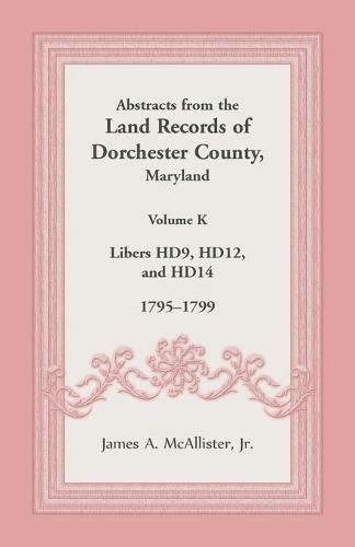 Cover image for Abstracts from the Land Records of Dorchester County, Maryland, Volume K: 1795-1799