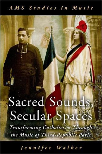 Cover image for Sacred Sounds, Secular Spaces: Transforming Catholicism Through the Music of Third-Republic Paris