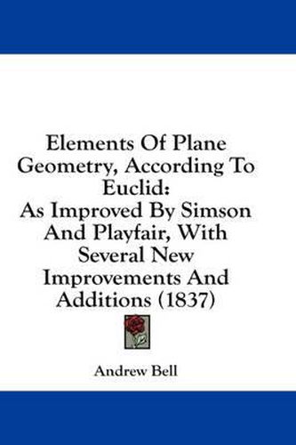 Cover image for Elements of Plane Geometry, According to Euclid: As Improved by Simson and Playfair, with Several New Improvements and Additions (1837)