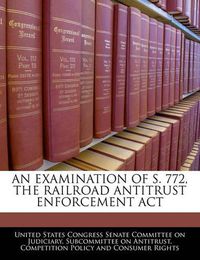 Cover image for An Examination of S. 772, the Railroad Antitrust Enforcement ACT