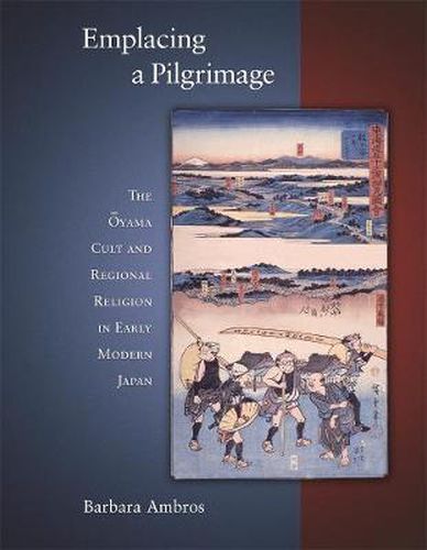 Cover image for Emplacing a Pilgrimage: The Oyama Cult and Regional Religion in Early Modern Japan