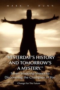 Cover image for Yesterday's History and Tomorrow's a Mystery. Seven Stepping-Stones to Discovering the Champion in You