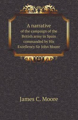 Cover image for A Narrative of the Campaign of the British Army in Spain Commanded by His Excellency Sir John Moore