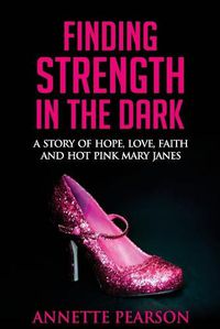 Cover image for Finding Strength in the Dark: A Story of Hope, Love, Faith and Hot Pink Mary Janes