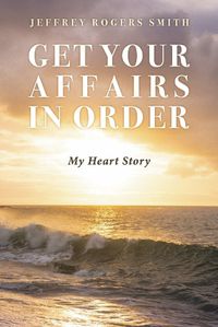 Cover image for Get Your Affairs in Order: My Heart Story