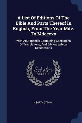 A List of Editions of the Bible and Parts Thereof in English, from the Year MDV. to MDCCCXX: With an Appendix Containing Specimens of Translations, and Bibliographical Descriptions