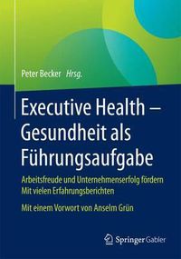 Cover image for Executive Health - Gesundheit als Fuhrungsaufgabe: Arbeitsfreude und Unternehmenserfolg foerdern  Mit vielen Erfahrungsberichten  Mit einem Vorwort von Anselm Grun