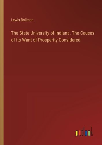 The State University of Indiana. The Causes of its Want of Prosperity Considered