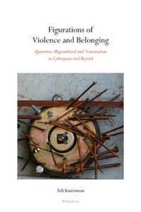 Cover image for Figurations of Violence and Belonging: Queerness, Migranthood and Nationalism in Cyberspace and Beyond