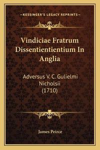 Cover image for Vindiciae Fratrum Dissentientientium in Anglia Vindiciae Fratrum Dissentientientium in Anglia: Adversus V. C. Gulielmi Nicholsii (1710) Adversus V. C. Gulielmi Nicholsii (1710)