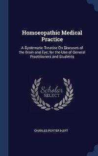 Cover image for Homoeopathic Medical Practice: A Systematic Treatise on Diseases of the Brain and Eye; For the Use of General Practitioners and Students