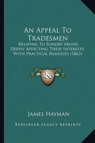 Cover image for An Appeal to Tradesmen: Relating to Sundry Abuses Deeply Affecting Their Interests, with Practical Remedies (1863)