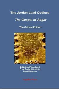 Cover image for The Jordan Lead Codices: The Gospel of Abgar, The Critical Edition - Edited and Translated From Ancient Greek by Daniel Deleanu