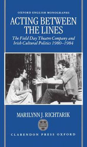 Cover image for Acting Between the Lines: The Field Day Theatre Company and Irish Cultural Politics, 1980-1984