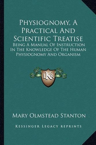 Physiognomy, a Practical and Scientific Treatise: Being a Manual of Instruction in the Knowledge of the Human Physiognomy and Organism