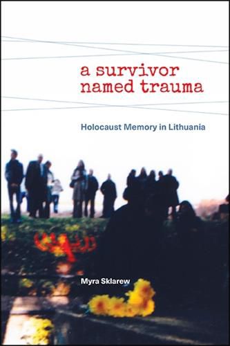 Cover image for A Survivor Named Trauma: Holocaust Memory in Lithuania