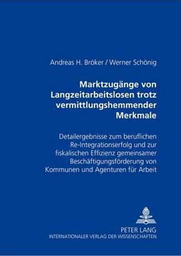 Marktzugaenge Von Langzeitarbeitslosen Trotz Vermittlungshemmender Merkmale: Detailergebnisse Zum Beruflichen Re-Integrationserfolg Und Zur Fiskalischen Effizienz Gemeinsamer Beschaeftigungsfoerderung Von Kommunen Und Agenturen Fuer Arbeit