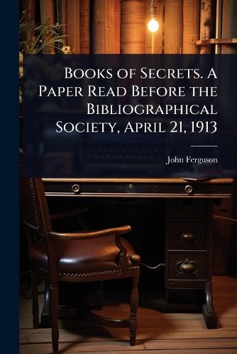 Cover image for Books of Secrets. A Paper Read Before the Bibliographical Society, April 21, 1913