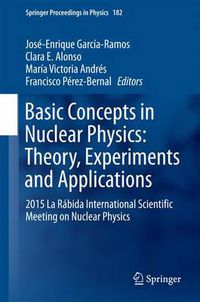 Cover image for Basic Concepts in Nuclear Physics: Theory, Experiments and Applications: 2015 La Rabida International Scientific Meeting on Nuclear Physics