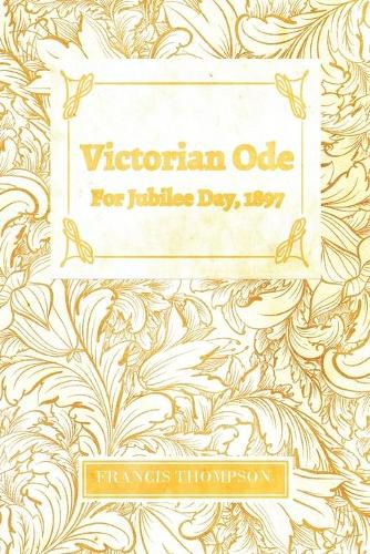 Victorian Ode - For Jubilee Day, 1897: With a Chapter from Francis Thompson, Essays, 1917 by Benjamin Franklin Fisher