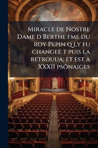 Cover image for Miracle de Nostre Dame D Berthe Fme Du Roy Pepin Q Ly Fu Changee T Puis La Retrouua; Et Est a XXXII Psonaiges