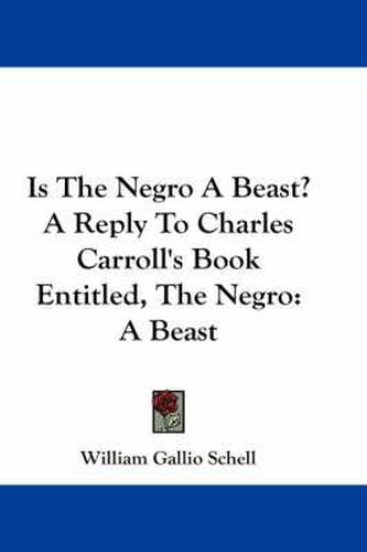 Cover image for Is the Negro a Beast? a Reply to Charles Carroll's Book Entitled, the Negro: A Beast