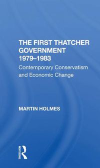 Cover image for The First Thatcher Government 1979-1983: Contemporary Conservatism and Economic Change