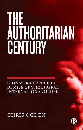 Cover image for The Authoritarian Century: China's Rise and the Demise of the Liberal International Order