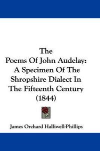 Cover image for The Poems Of John Audelay: A Specimen Of The Shropshire Dialect In The Fifteenth Century (1844)