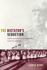 Cover image for The Dictator's Seduction: Politics and the Popular Imagination in the Era of Trujillo