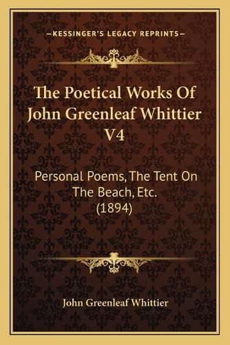 Cover image for The Poetical Works of John Greenleaf Whittier V4: Personal Poems, the Tent on the Beach, Etc. (1894)