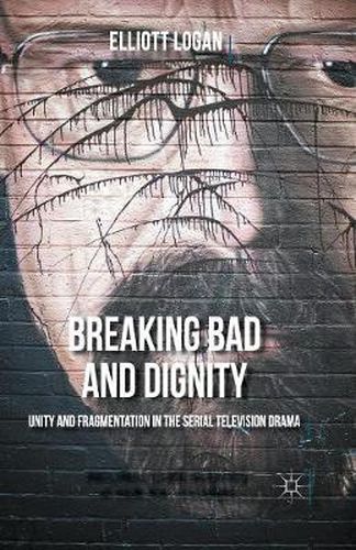 Cover image for Breaking Bad and Dignity: Unity and Fragmentation in the Serial Television Drama