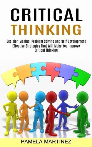 Cover image for Critical Thinking: Decision Making, Problem Solving and Self Development (Effective Strategies That Will Make You Improve Critical Thinking)