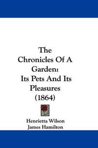 Cover image for The Chronicles of a Garden: Its Pets and Its Pleasures (1864)