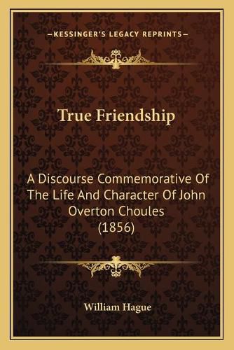 Cover image for True Friendship: A Discourse Commemorative of the Life and Character of John Overton Choules (1856)