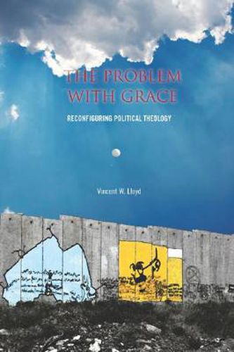 Cover image for The Problem with Grace: Reconfiguring Political Theology