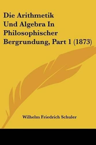 Cover image for Die Arithmetik Und Algebra in Philosophischer Bergrundung, Part 1 (1873)