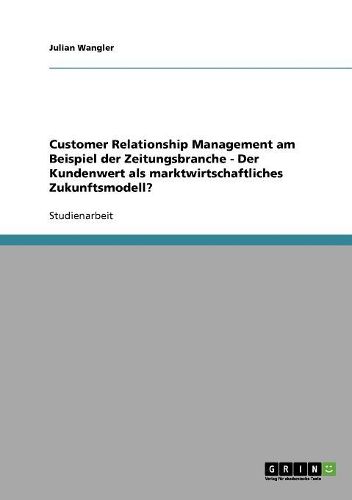 Cover image for Customer Relationship Management Am Beispiel Der Zeitungsbranche - Der Kundenwert ALS Marktwirtschaftliches Zukunftsmodell?