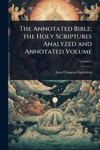 Cover image for The Annotated Bible; the Holy Scriptures Analyzed and Annotated Volume