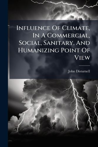 Cover image for Influence of Climate, in a Commercial, Social, Sanitary, and Humanizing Point of View: Being a Paper Read Before the American Geographical and Statistical Society