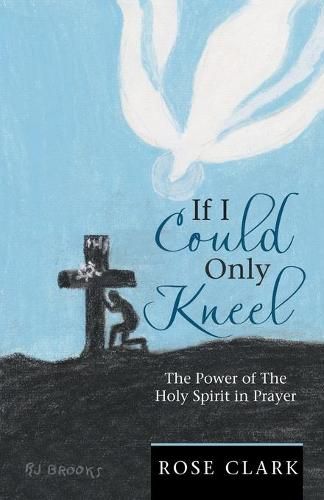 Cover image for If I Could Only Kneel: The Power of the Holy Spirit in Prayer