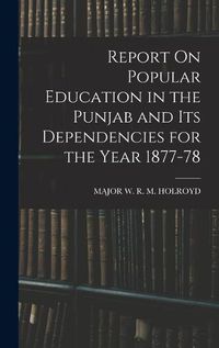 Cover image for Report On Popular Education in the Punjab and Its Dependencies for the Year 1877-78