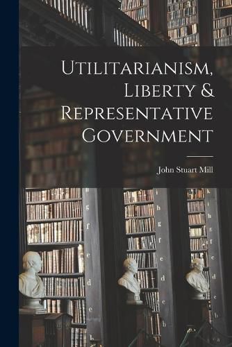 Cover image for Utilitarianism, Liberty & Representative Government