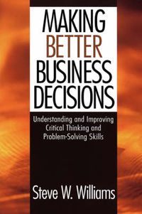 Cover image for Making Better Business Decisions: Understanding and Improving Critical Thinking and Problem Solving Skills