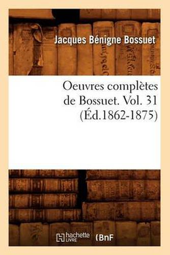 Oeuvres Completes de Bossuet. Vol. 31 (Ed.1862-1875)