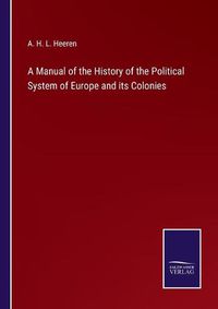 Cover image for A Manual of the History of the Political System of Europe and its Colonies