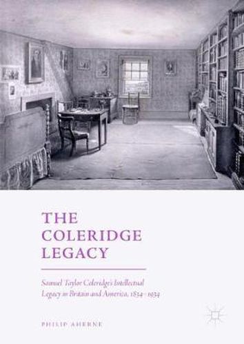 The Coleridge Legacy: Samuel Taylor Coleridge's Intellectual Legacy in Britain and America, 1834-1934