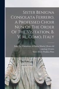 Cover image for Sister Benigna Consolata Ferrero, A Professed Choir Nun Of The Order Of The Visitation, B. V. M., Como, Italy